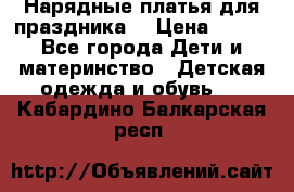 Нарядные платья для праздника. › Цена ­ 500 - Все города Дети и материнство » Детская одежда и обувь   . Кабардино-Балкарская респ.